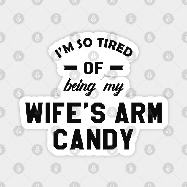 Husband - I'm so tired of being my wife's arm candy Magnet by KC Happy Shop