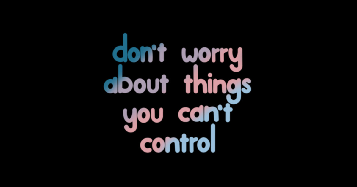 Don’t Worry About Things You Can’t Control Trendy TShirt TeePublic