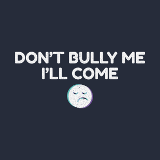 Dont Bully Me Ill Come Emotion T-Shirt