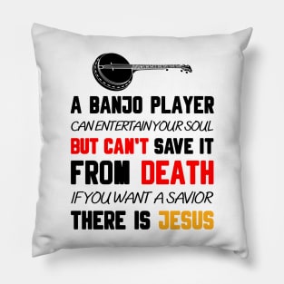 A BANJO PLAYER CAN ENTERTAIN YOUR SOUL BUT CAN'T SAVE IT FROM DEATH IF YOU WANT A SAVIOR THERE IS JESUS Pillow