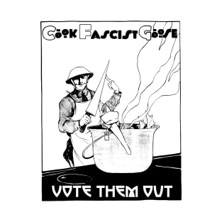 Cook Fascist Goose - Vote Them Out! T-Shirt