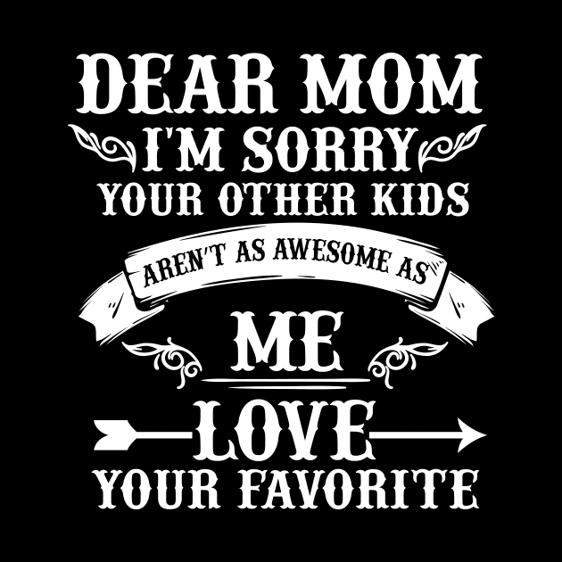 Dear Mom I'm Sorry Your Other Kids Aren't As Awesome As Me Love Your Favorite by Tatjana  Horvatić