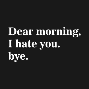 Dear Morning I Hate You Bye T-Shirt