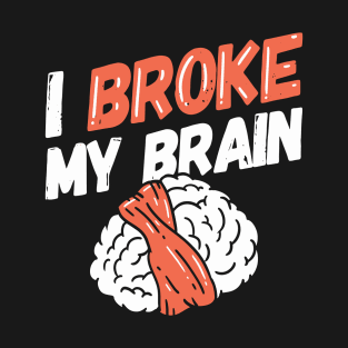 I Broke My Brain - Brain Surgery Survivor T-Shirt