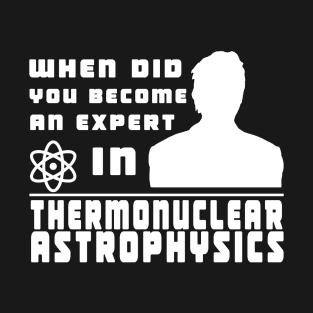 When did you become an expert in thermonuclear astrophysics? (White version) T-Shirt