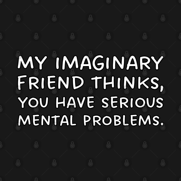 My imaginary friend thinks, you have serious mental problems. by UnCoverDesign