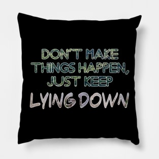 Don't makethings happen, just keep lying down Pillow