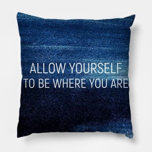 Allow yourself to be where your are Pillow