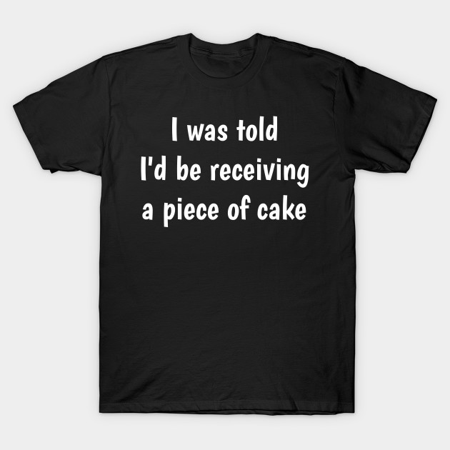 Was Told I D Be Receiving A Piece Of Cake Introvert T Shirt Cake