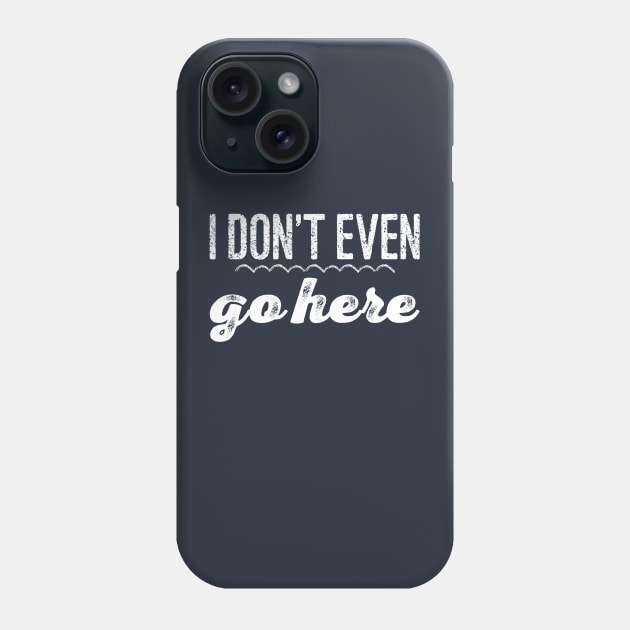 I Don't Even Go Here Phone Case by GrayDaiser