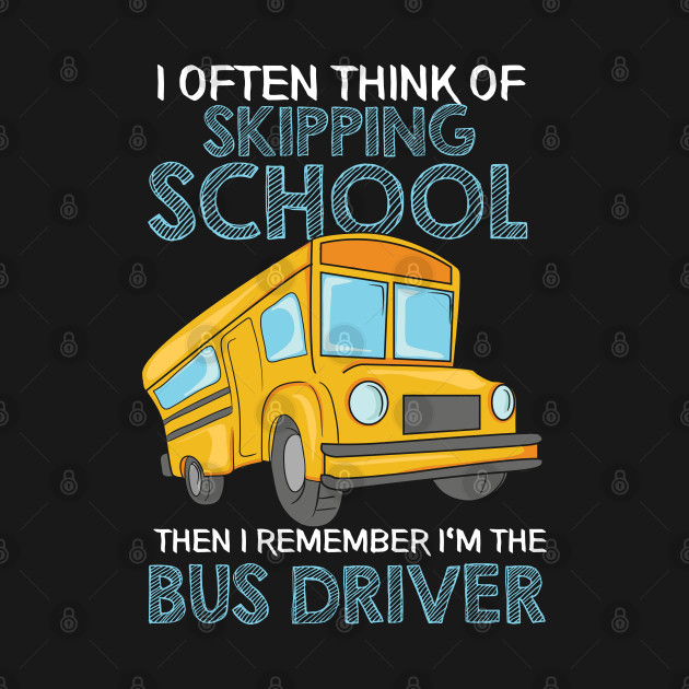 Discover I Often Think Of Skipping School then I remember I'm the School Bus Driver - School Bus Driver - T-Shirt