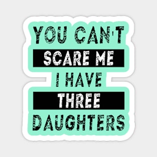 You can't scare me I have three daughters Magnet