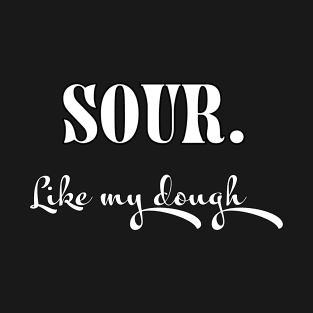 Sour. Like My Dough T-Shirt