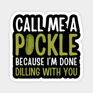 Funny Call Me A Pickle Because I'm Done Dilling With You Women Men Pickle Lover Magnet