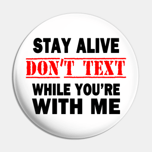 Stay Alive.  Don't Text While You're With Me Pin