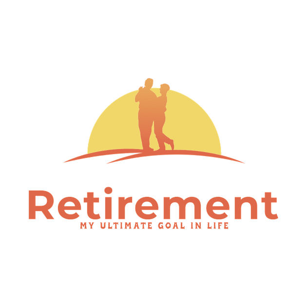 Retirement my ultimate goal in life by antteeshop