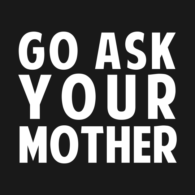 Go Ask Your Mother Dad T Shirt Teepublic 