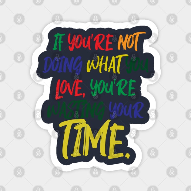 If You're Not Doing What You Love You're Wasting Your Time Magnet by ZeroOne