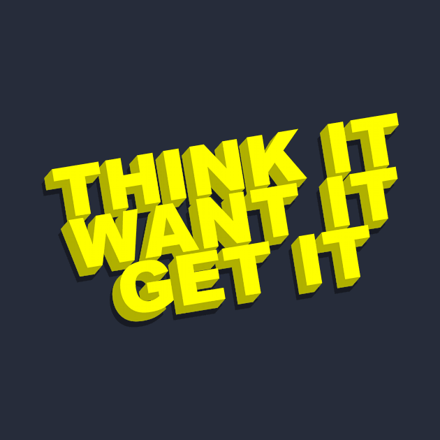 Think It, Want It, Get It by geeklyshirts