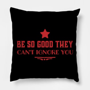 Be so good they can’t ignore you Pillow