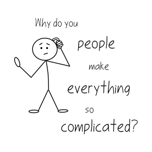 Why Do You People Make Everything So Complicated T-Shirt