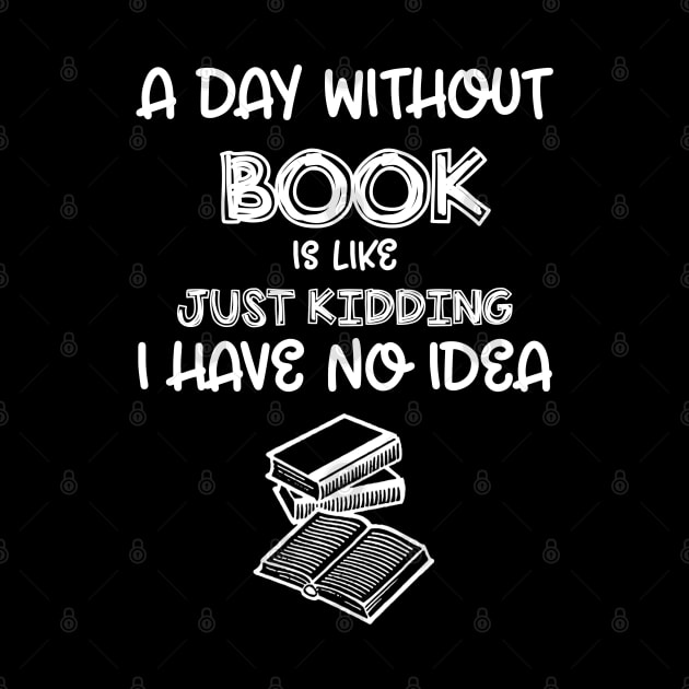 A Day Without Books I Have No Idea - Funny Book Lover by cedricchungerxc