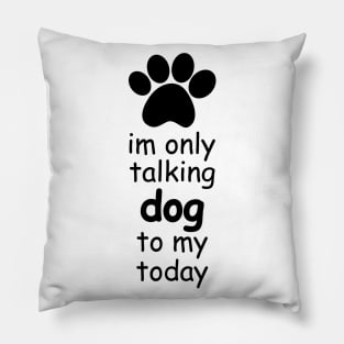 im only talking to my dog today Pillow