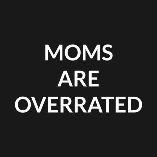 Moms Are Overrated T-Shirt