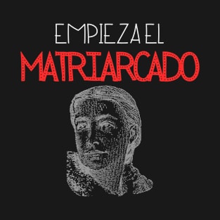 Empieza el matriarcado Matriarchy T-Shirt