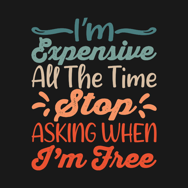 I'm Expensive All The Time Stop Asking When Im Free by creativity-w