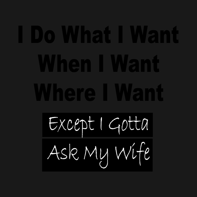 I Do What I Want When I Want Where I Want Except I Gotta Ask My Wife Funny T-shirt Funny Gifts For Men T shirt Gift For Husband by satyam012