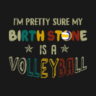 I_m Pretty Sure My Birth Stone Is A Volleyball T-s T-Shirt