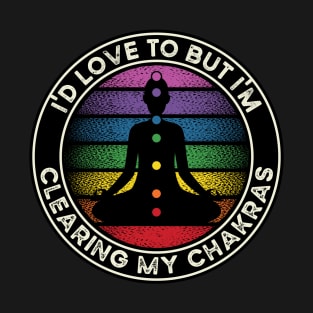 I'd Love to But I'm Clearing My Chakras Energy T-Shirt