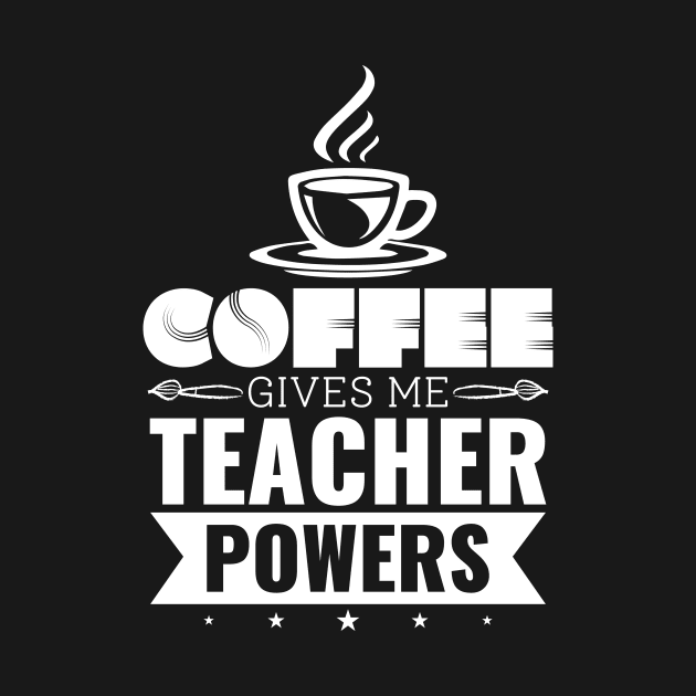 Coffee Gives Me Teacher Powers - Teacher Appreciation Gift by SiGo