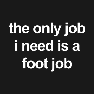 the only job i need is a foot job T-Shirt