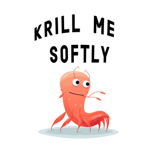 Krill me softly T-Shirt