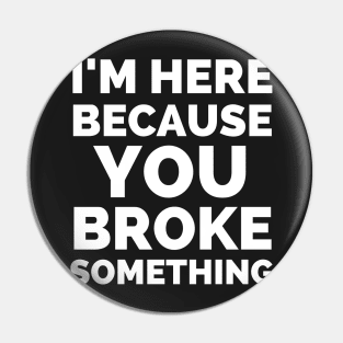 I Am Here Because You Broke Something Pin