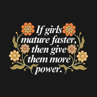 If Girls Mature Faster, Then Give Them More Power T-Shirt