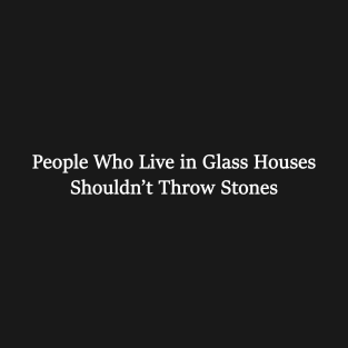 People Who Live in Glass Houses Shouldn’t Throw Stones T-Shirt