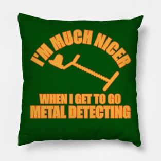 I'm Much Nicer When I Get To Go Metal Detecting Pillow