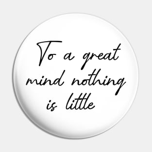 To a great mind nothing is little Pin