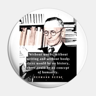 Hermann Hesse quote:Without words, without writing and without books there would be no history, there could be no concept of humanity. Pin