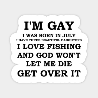 I'M GAY I WAS BORN IN JULY I HAVE THREE BEAUTIFUL DAUGHTERS I LOVE FISHING AND GOD WON'T LET ME DIE GET OVER IT Magnet