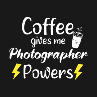 Coffee Gives Me Photographer Powers - Funny Saying Quote Gift Ideas For Photographers Birthday T-Shirt