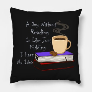 A Day Without Reading Is Like Just Kidding I Have No Idea Pillow