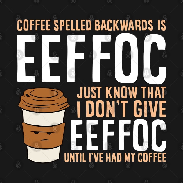 Coffee Spelled Backwards Is Eeffoc Just Know That I Dont Give Eeffoc Until I've Had My Coffee by EQDesigns