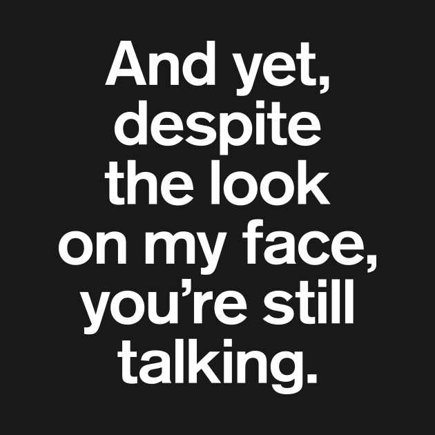 And Yet, Despite The Look on My Face, You're Still Talking Quotes by GuuuExperience