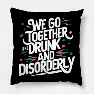 We go together like drunk and disorderly Pillow