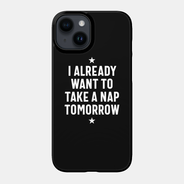 I Already Want To Take A Nap - Funny Quotes - Funny - Phone Case | TeePublic I Already Want To Take A Nap - Funny Quotes - Funny - Phone Case | TeePublic