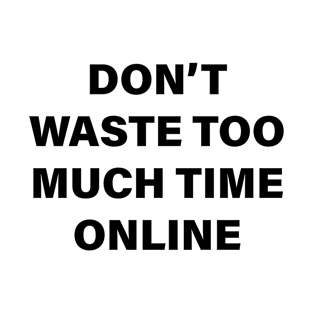 DON’T WASTE TOO MUCH TIME ONLINE T-Shirt